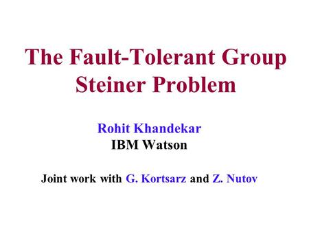The Fault-Tolerant Group Steiner Problem Rohit Khandekar IBM Watson Joint work with G. Kortsarz and Z. Nutov.