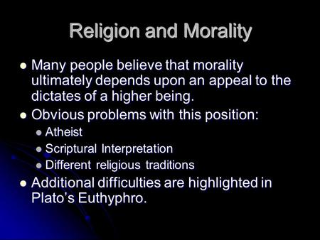 Religion and Morality Many people believe that morality ultimately depends upon an appeal to the dictates of a higher being. Many people believe that morality.