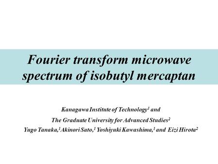Fourier transform microwave spectrum of isobutyl mercaptan Kanagawa Institute of Technology 1 and The Graduate University for Advanced Studies 2 Yugo Tanaka,