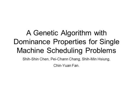 A Genetic Algorithm with Dominance Properties for Single Machine Scheduling Problems Shih-Shin Chen, Pei-Chann Chang, Shih-Min Hsiung, Chin-Yuan Fan.