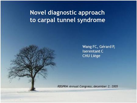 Novel diagnostic approach to carpal tunnel syndrome Wang FC, Gérard P, Iserentant C CHU Liège RBSPRM Annual Congress, december 2, 2005.