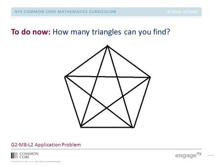 © 2014 Common Core, Inc. All rights reserved. commoncore.org NYS COMMON CORE MATHEMATICS CURRICULUM A Story of Units To do now: How many triangles can.