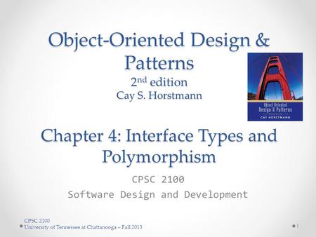 CPSC 2100 University of Tennessee at Chattanooga – Fall 2013 Object-Oriented Design & Patterns 2 nd edition Cay S. Horstmann Chapter 4: Interface Types.
