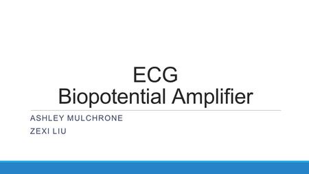 ECG Biopotential Amplifier ASHLEY MULCHRONE ZEXI LIU.