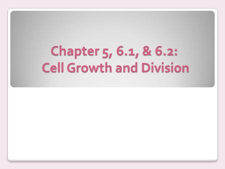 Chapter 5, 6.1, & 6.2: Cell Growth and Division
