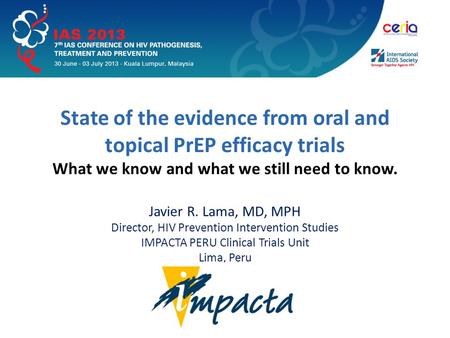 State of the evidence from oral and topical PrEP efficacy trials What we know and what we still need to know. Javier R. Lama, MD, MPH Director, HIV Prevention.