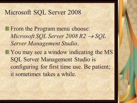 Microsoft SQL Server 2008 From the Program menu choose: Microsoft SQL Server 2008 R2  SQL Server Management Studio. You may see a window indicating the.