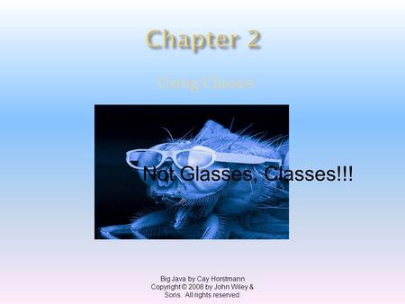 Using Classes Big Java by Cay Horstmann Copyright © 2008 by John Wiley & Sons. All rights reserved. Not Glasses, Classes!!!
