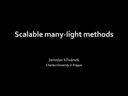Scalable many-light methods Jaroslav Křivánek Charles University in Prague.