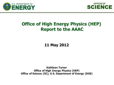 Office of High Energy Physics (HEP) Report to the AAAC Kathleen Turner Office of High Energy Physics (HEP) Office of Science (SC), U.S. Department of Energy.