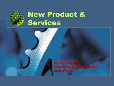 New Product & Services NYU Spring 2007 Professor – David Goldsmith Amit Wellner.