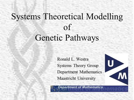Systems Theoretical Modelling of Genetic Pathways Ronald L. Westra Systems Theory Group Department Mathematics Maastricht University.