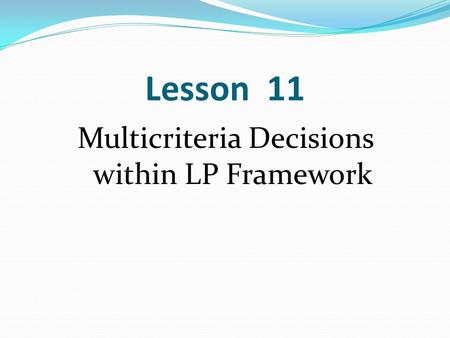 Lesson 11 Multicriteria Decisions within LP Framework.