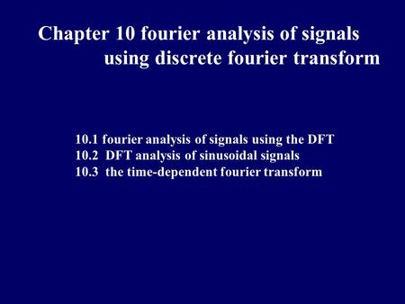 10.1 fourier analysis of signals using the DFT 10.2 DFT analysis of sinusoidal signals 10.3 the time-dependent fourier transform Chapter 10 fourier analysis.