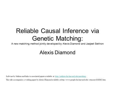 Reliable Causal Inference via Genetic Matching: A new matching method jointly developed by Alexis Diamond and Jasjeet Sekhon Alexis Diamond Software by.