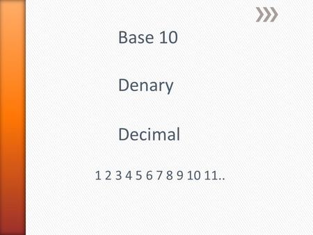 Base 10 Denary Decimal 1 2 3 4 5 6 7 8 9 10 11...