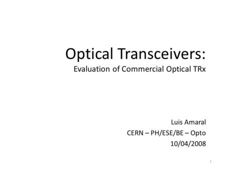 Optical Transceivers: Evaluation of Commercial Optical TRx Luis Amaral CERN – PH/ESE/BE – Opto 10/04/2008 1.