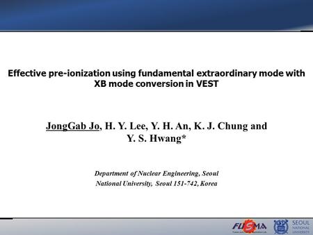 JongGab Jo, H. Y. Lee, Y. H. An, K. J. Chung and Y. S. Hwang* Effective pre-ionization using fundamental extraordinary mode with XB mode conversion in.