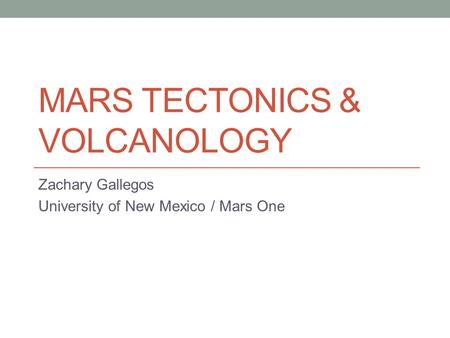 MARS TECTONICS & VOLCANOLOGY Zachary Gallegos University of New Mexico / Mars One.
