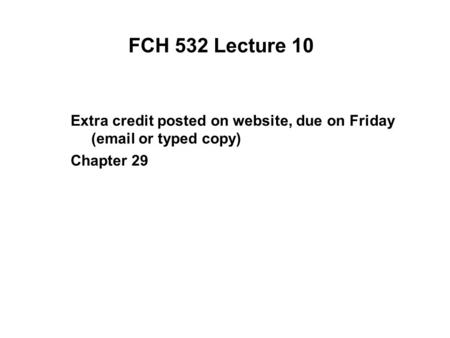 FCH 532 Lecture 10 Extra credit posted on website, due on Friday (email or typed copy) Chapter 29.