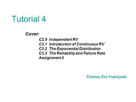 Tutorial 4 Cover: C2.9 Independent RV C3.1 Introduction of Continuous RV C3.2 The Exponential Distribution C3.3 The Reliability and Failure Rate Assignment.