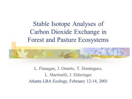 Stable Isotope Analyses of Carbon Dioxide Exchange in Forest and Pasture Ecosystems L. Flanagan, J. Ometto, T. Domingues, L. Martinelli, J. Ehleringer.