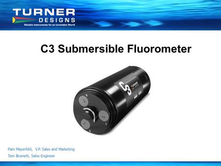 Pam Mayerfeld, V.P. Sales and Marketing Tom Brumett, Sales Engineer C3 Submersible Fluorometer.