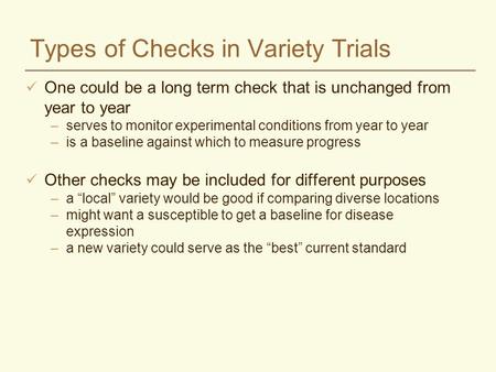 Types of Checks in Variety Trials One could be a long term check that is unchanged from year to year –serves to monitor experimental conditions from year.