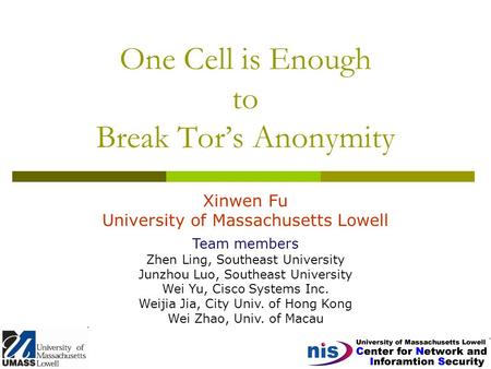 One Cell is Enough to Break Tor’s Anonymity Xinwen Fu University of Massachusetts Lowell Team members Zhen Ling, Southeast University Junzhou Luo, Southeast.