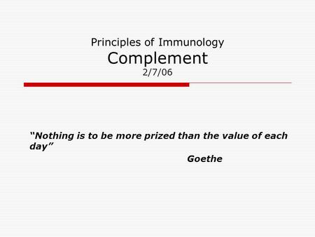 Principles of Immunology Complement 2/7/06 “Nothing is to be more prized than the value of each day” Goethe.