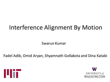 Interference Alignment By Motion Swarun Kumar Fadel Adib, Omid Aryan, Shyamnath Gollakota and Dina Katabi.