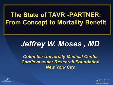 Jeffrey W. Moses, MD Columbia University Medical Center Cardiovascular Research Foundation New York City The State of TAVR -PARTNER: From Concept to Mortality.