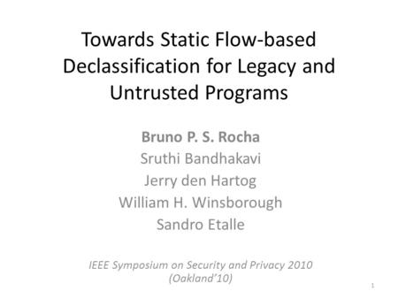 Towards Static Flow-based Declassification for Legacy and Untrusted Programs Bruno P. S. Rocha Sruthi Bandhakavi Jerry den Hartog William H. Winsborough.