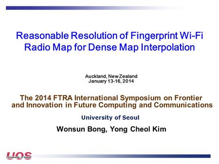 Reasonable Resolution of Fingerprint Wi-Fi Radio Map for Dense Map Interpolation University of Seoul Wonsun Bong, Yong Cheol Kim Auckland, New Zealand.