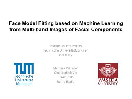 Technische Universität München Face Model Fitting based on Machine Learning from Multi-band Images of Facial Components Institute for Informatics Technische.