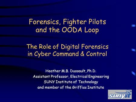 Forensics, Fighter Pilots and the OODA Loop The Role of Digital Forensics in Cyber Command & Control Heather M.B. Dussault, Ph.D. Assistant Professor,