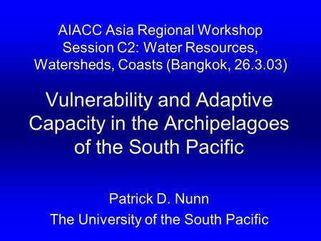 AIACC Asia Regional Workshop Session C2: Water Resources, Watersheds, Coasts (Bangkok, 26.3.03) Vulnerability and Adaptive Capacity in the Archipelagoes.
