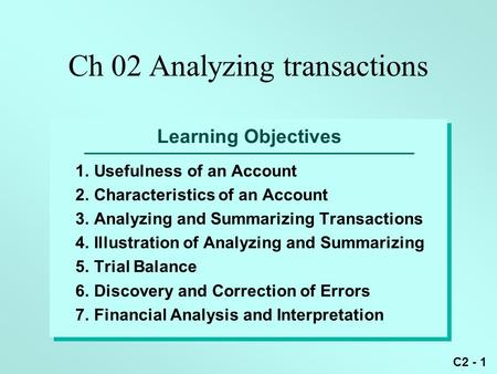 C2 - 1 Learning Objectives 1.Usefulness of an Account 2.Characteristics of an Account 3.Analyzing and Summarizing Transactions 4.Illustration of Analyzing.
