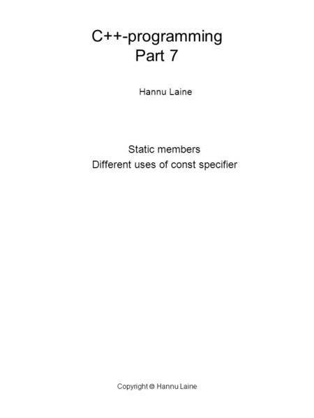 Copyright  Hannu Laine C++-programming Part 7 Hannu Laine Static members Different uses of const specifier.