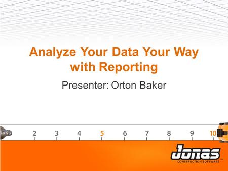 Analyze Your Data Your Way with Reporting Presenter: Orton Baker.