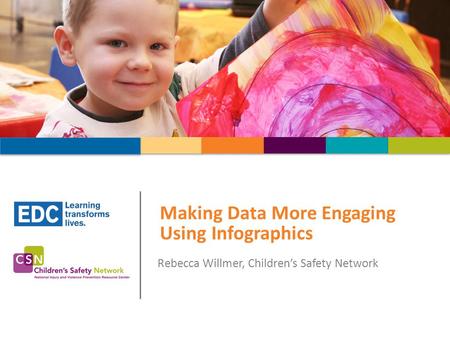Making Data More Engaging Using Infographics Rebecca Willmer, Children’s Safety Network.