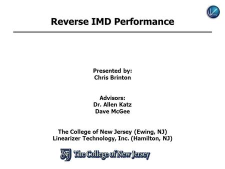 Reverse IMD Performance Presented by: Chris Brinton Advisors: Dr. Allen Katz Dave McGee The College of New Jersey (Ewing, NJ) Linearizer Technology, Inc.