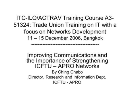 ITC-ILO/ACTRAV Training Course A3- 51324: Trade Union Training on IT with a focus on Networks Development 11 – 15 December 2006, Bangkok -----------------------------------------