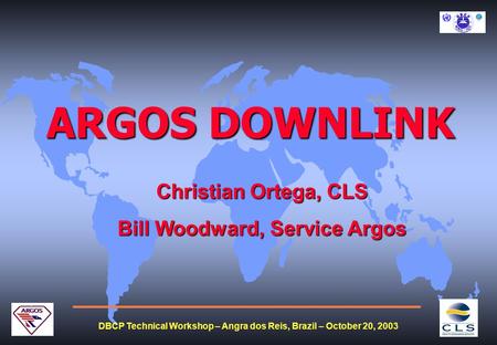 DBCP Technical Workshop – Angra dos Reis, Brazil – October 20, 2003 ARGOS DOWNLINK Christian Ortega, CLS Bill Woodward, Service Argos.