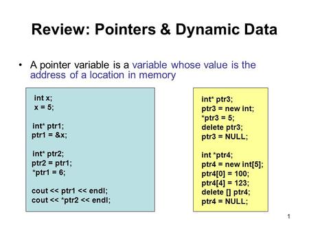 1 A pointer variable is a variable whose value is the address of a location in memory int x; x = 5; int* ptr1; ptr1 = &x; int* ptr2; ptr2 = ptr1; *ptr1.