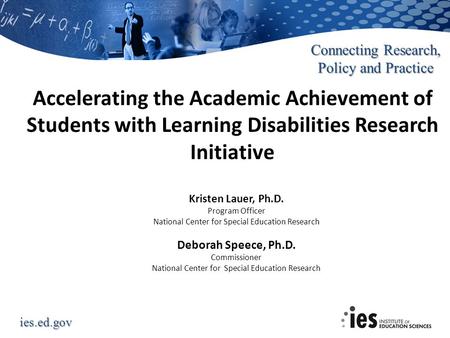 Ies.ed.gov Connecting Research, Policy and Practice Accelerating the Academic Achievement of Students with Learning Disabilities Research Initiative Kristen.