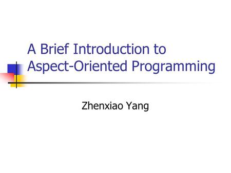 A Brief Introduction to Aspect-Oriented Programming Zhenxiao Yang.