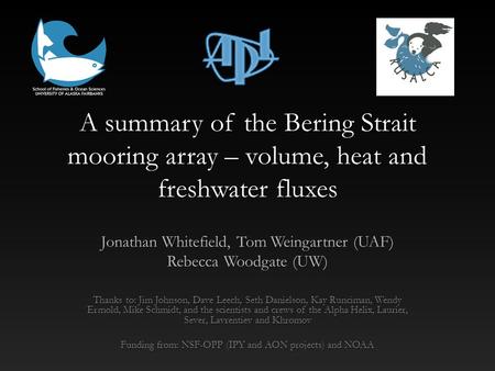 A summary of the Bering Strait mooring array – volume, heat and freshwater fluxes Jonathan Whitefield, Tom Weingartner (UAF) Rebecca Woodgate (UW) Thanks.