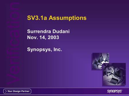 Verification SV3.1a Assumptions Surrendra Dudani Nov. 14, 2003 Synopsys, Inc.