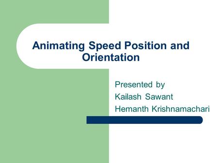 Animating Speed Position and Orientation Presented by Kailash Sawant Hemanth Krishnamachari.